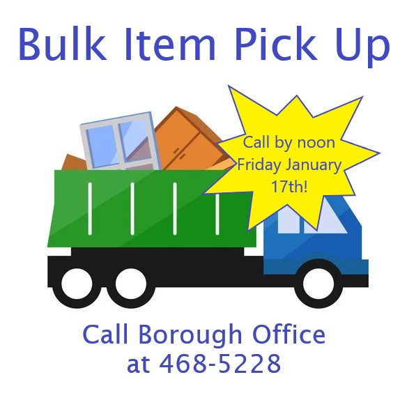 Next bulk item collection is January 21st. Call Borough Office by noon on Friday, January 17th to be put on list.